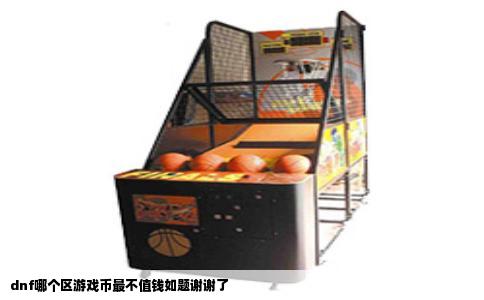 dnf哪个区游戏币最不值钱如题谢谢了