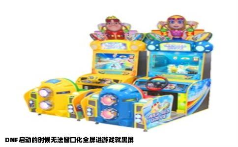 DNF启动的时候无法窗口化全屏进游戏就黑屏