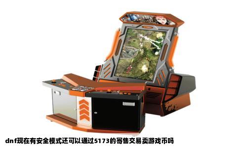 dnf现在有安全模式还可以通过5173的寄售交易卖游戏币吗