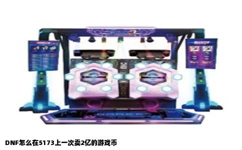DNF怎么在5173上一次卖2亿的游戏币