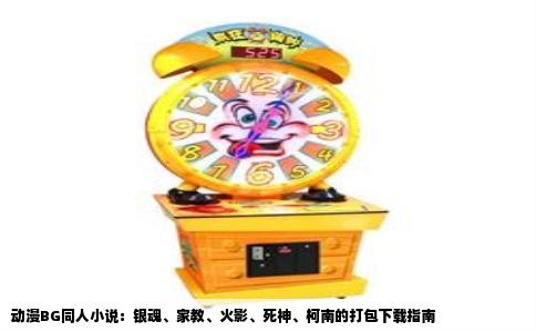 动漫BG同人小说：银魂、家教、火影、死神、柯南的打包下载指南