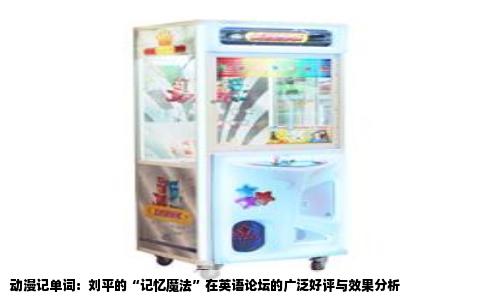 动漫记单词：刘平的“记忆魔法”在英语论坛的广泛好评与效果分析