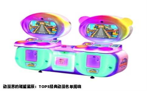 动漫界的璀璨星辰：TOP5经典动漫名单揭晓