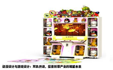 动漫设计与游戏设计：双轨并进，探索创意产业的璀璨未来