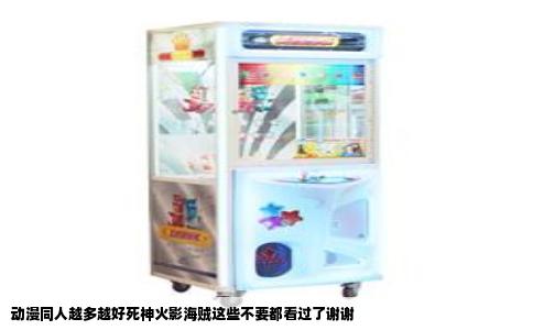 动漫同人越多越好死神火影海贼这些不要都看过了谢谢