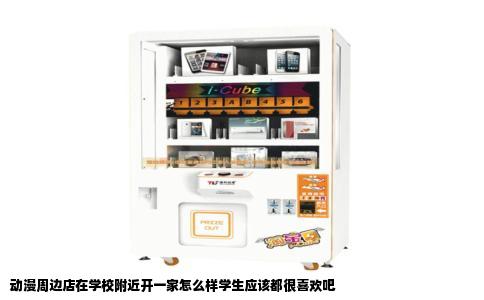 动漫周边店在学校附近开一家怎么样学生应该都很喜欢吧