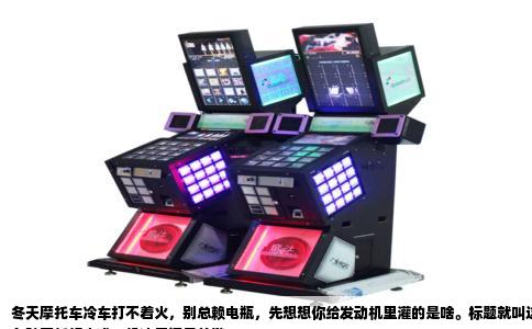 冬天摩托车冷车打不着火，别总赖电瓶，先想想你给发动机里灌的是啥。标题就叫这个：  
冬骑摩托打火难，机油风门是关键  