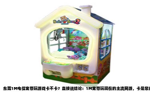 东莞1M电信宽带玩游戏卡不卡？直接说结论：1M宽带玩现在的主流网游，卡是常态，不卡才是意外。但“卡”这个词得分清楚，是延迟高那种卡顿，还是下载慢那种转圈，这两码事得拎清。