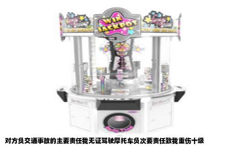 对方负交通事故的主要责任我无证驾驶摩托车负次要责任致我重伤十级