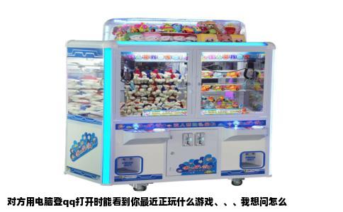 对方用电脑登qq打开时能看到你最近正玩什么游戏、、、我想问怎么