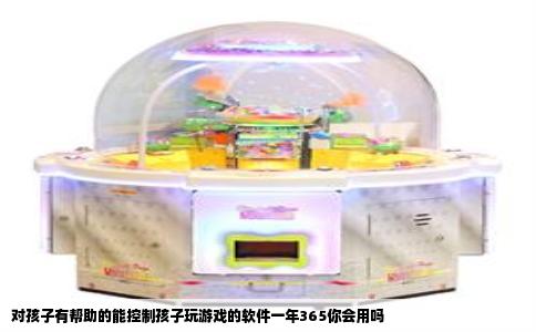 对孩子有帮助的能控制孩子玩游戏的软件一年365你会用吗