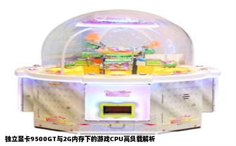 独立显卡9500GT与2G内存下的游戏CPU高负载解析