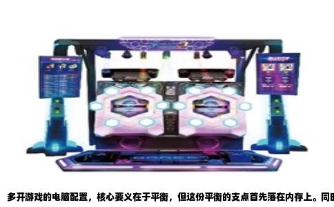 多开游戏的电脑配置，核心要义在于平衡，但这份平衡的支点首先落在内存上。同时登录六个游戏账号，意味着操作系统、游戏客户端以及后台运行的所有程序，都会在内存中各自占据独立的运行空间。实际测试中，仅六个常规大型网络游戏客户端的完整载入，内存占用便会轻松突破20GB大关。