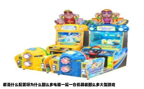 都是什么配置呀为什么那么多电脑一起一台机器装那么多大型游戏