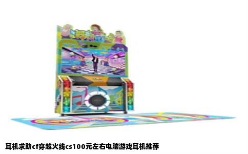 耳机求助cf穿越火线cs100元左右电脑游戏耳机推荐