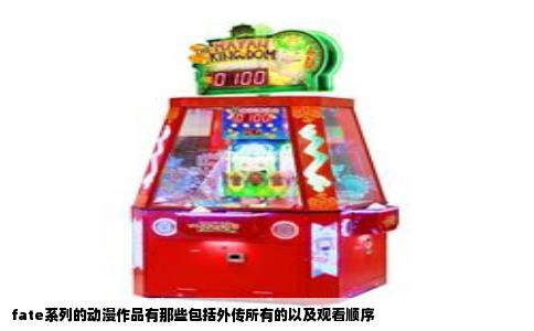 fate系列的动漫作品有那些包括外传所有的以及观看顺序