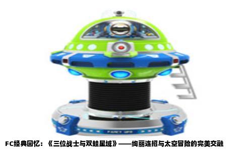 FC经典回忆：《三位战士与双蛙星域》——绚丽连招与太空冒险的完美交融