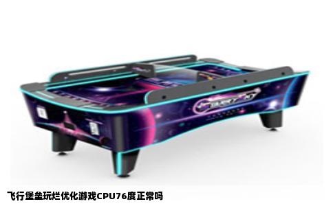 飞行堡垒玩烂优化游戏CPU76度正常吗