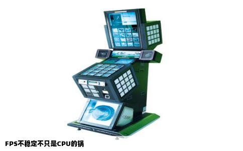 FPS不稳定不只是CPU的锅