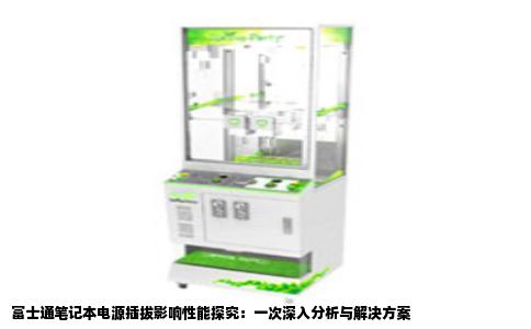 富士通笔记本电源插拔影响性能探究：一次深入分析与解决方案