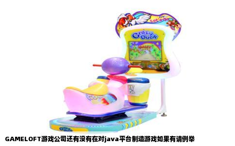 GAMELOFT游戏公司还有没有在对java平台制造游戏如果有请例举