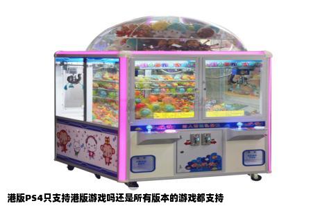 港版PS4只支持港版游戏吗还是所有版本的游戏都支持