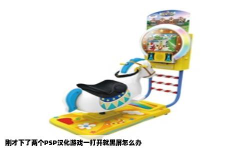 刚才下了两个PSP汉化游戏一打开就黑屏怎么办