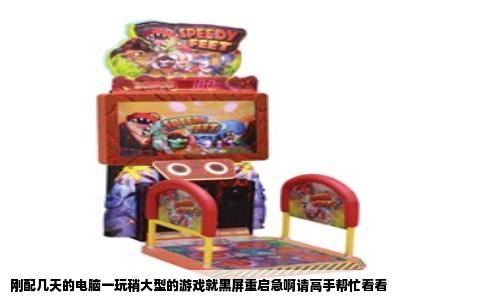 刚配几天的电脑一玩稍大型的游戏就黑屏重启急啊请高手帮忙看看