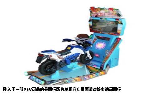 刚入手一部PSV可悲的是国行版的发现商店里面游戏好少请问国行