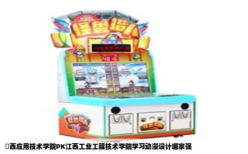 冮西应用技术学院PK江西工业工程技术学院学习动漫设计哪家强