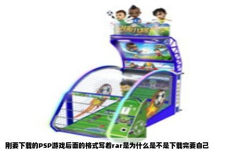 刚要下载的PSP游戏后面的格式写着rar是为什么是不是下载完要自己