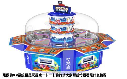 刚做的XP系统但是玩游戏一卡一卡的的请大家帮帮忙看看是什么情况