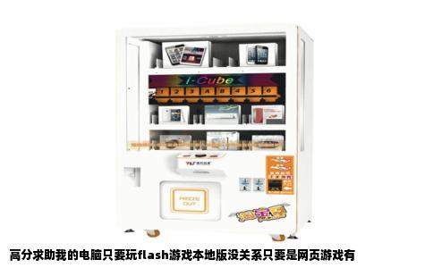 高分求助我的电脑只要玩flash游戏本地版没关系只要是网页游戏有