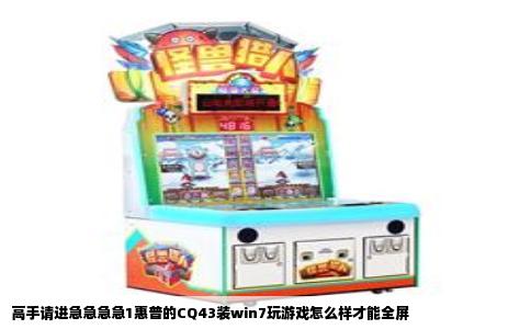 高手请进急急急急1惠普的CQ43装win7玩游戏怎么样才能全屏
