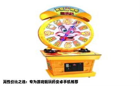 高性价比之选：专为游戏畅玩的安卓手机推荐