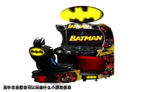 高中毕业聚会可以玩些什么小游戏很急