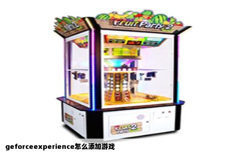 geforceexperience怎么添加游戏