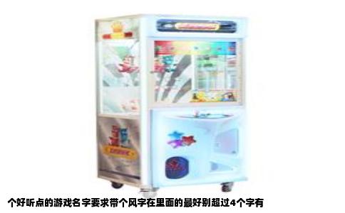 个好听点的游戏名字要求带个风字在里面的最好别超过4个字有