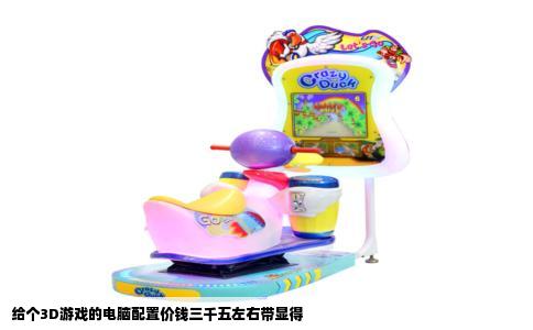 给个3D游戏的电脑配置价钱三千五左右带显得