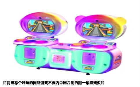 给我推荐个好玩的网络游戏不要内中回合制的跟一帮脑残似的