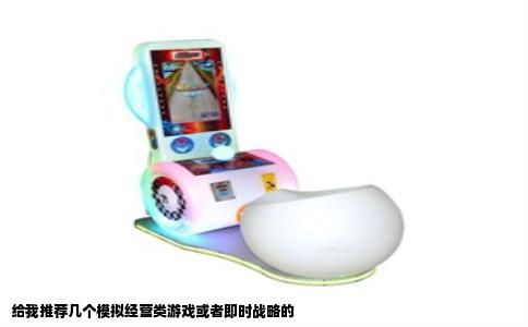 给我推荐几个模拟经营类游戏或者即时战略的