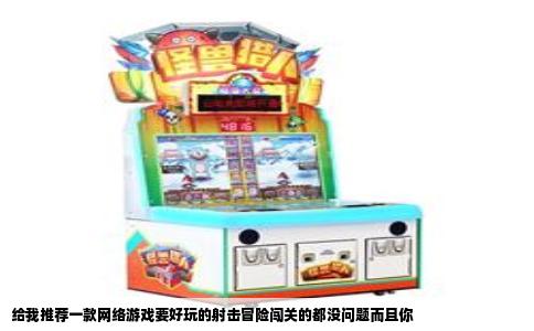 给我推荐一款网络游戏要好玩的射击冒险闯关的都没问题而且你