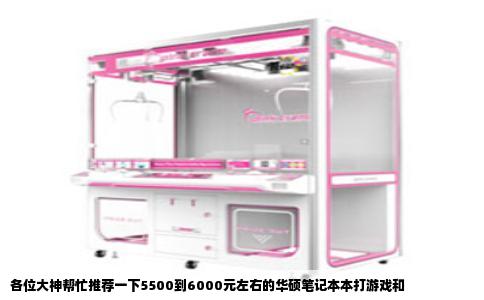 各位大神帮忙推荐一下5500到6000元左右的华硕笔记本本打游戏和