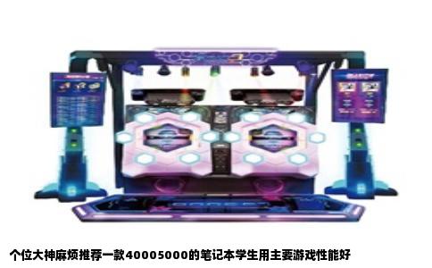 个位大神麻烦推荐一款40005000的笔记本学生用主要游戏性能好