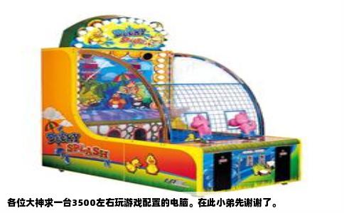 各位大神求一台3500左右玩游戏配置的电脑。在此小弟先谢谢了。