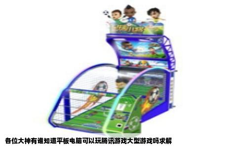 各位大神有谁知道平板电脑可以玩腾讯游戏大型游戏吗求解