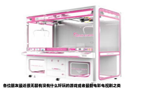 各位朋友最近很无聊有没有什么好玩的游戏或者最新电影电视剧之类