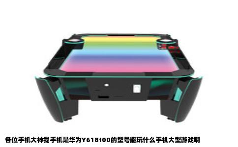 各位手机大神我手机是华为Y618t00的型号能玩什么手机大型游戏啊