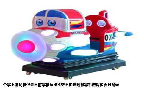 个掌上游戏机但是目前掌机层出不穷不知道哪款掌机游戏多而且耐玩