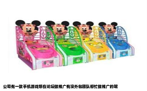 公司有一款手机游戏想在论坛做推广有没外包团队帮忙做推广的呢